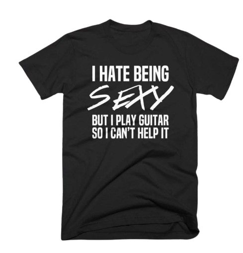 Black T-shirt saying I hate being sexy but I play guitar.